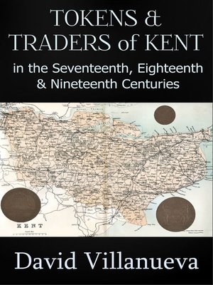 cover image of Tokens and Traders of Kent in the Seventeenth, Eighteenth and Nineteenth Centuries